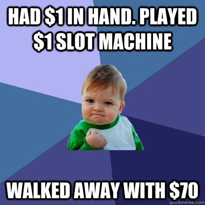 Had $1 in hand. Played $1 slot machine Walked away with $70  Success Kid
