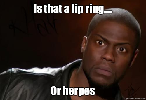Is that a lip ring.... Or herpes   Kevin Hart