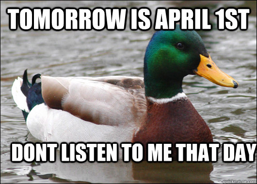 tomorrow is april 1st dont listen to me that day  Actual Advice Mallard