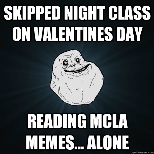 Skipped night class on valentines day Reading MCLA memes... alone   Forever Alone
