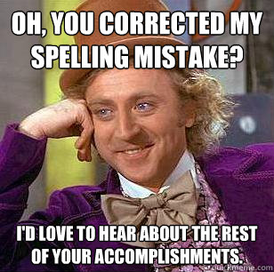 Oh, you corrected my spelling mistake? I'd love to hear about the rest of your accomplishments.  Condescending Wonka