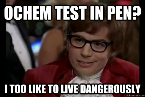 Ochem Test in Pen? i too like to live dangerously  Dangerously - Austin Powers