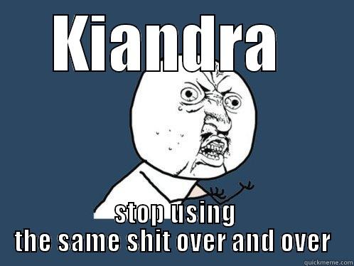 KIANDRA  STOP USING THE SAME SHIT OVER AND OVER  Y U No