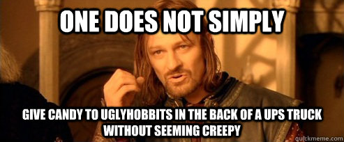 One does not simply Give Candy to UglyHobbits in the back of a UPS truck without seeming creepy  One Does Not Simply
