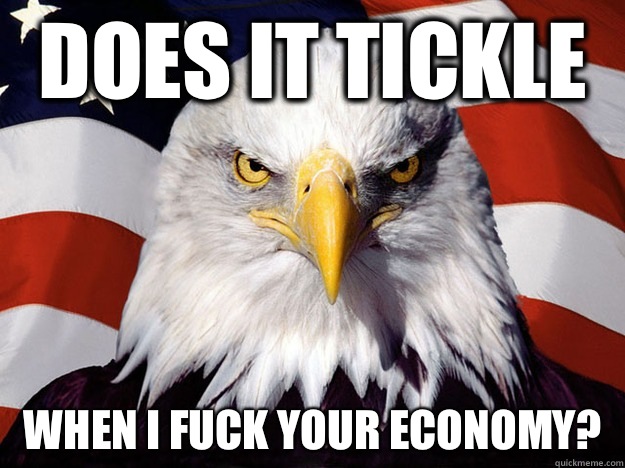 Does it tickle When I fuck your economy?  Evil American Eagle
