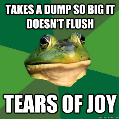 takes a dump so big it doesn't flush tears of joy  Foul Bachelor Frog