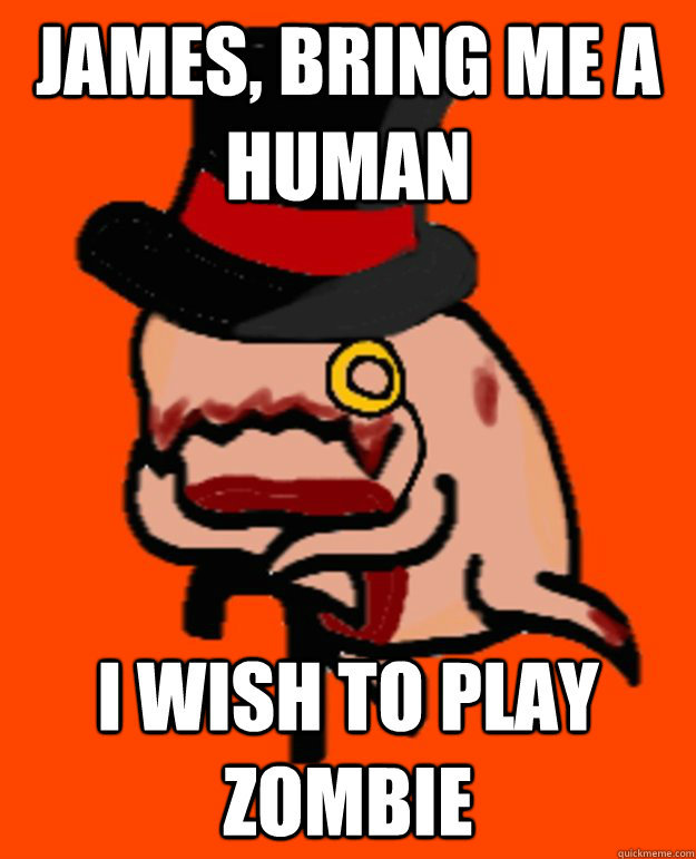 James, bring me a human  I wish to play zombie - James, bring me a human  I wish to play zombie  Misc