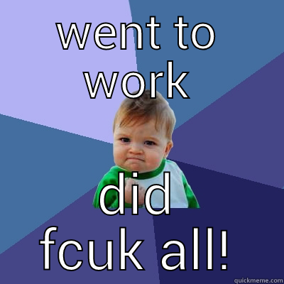 WENT TO WORK DID FCUK ALL! Success Kid