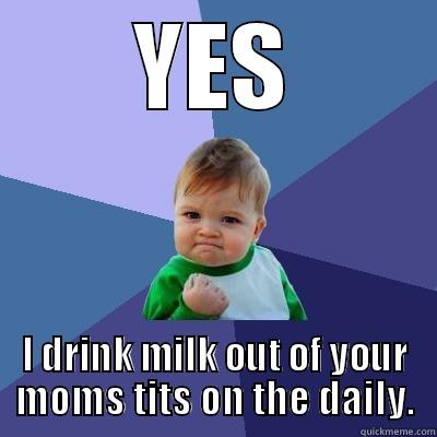 YES I DRINK MILK OUT OF YOUR MOMS TITS ON THE DAILY. Success Kid