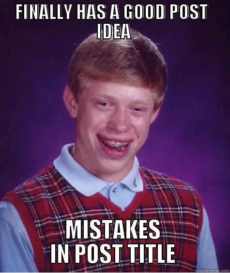 FINALLY HAS A GOOD POST  IDEA MISTAKES IN POST TITLE Bad Luck Brian