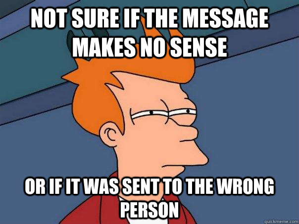 Not sure if the message makes no sense Or if it was sent to the wrong person - Not sure if the message makes no sense Or if it was sent to the wrong person  Futurama Fry