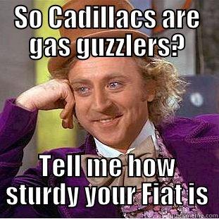 SO CADILLACS ARE GAS GUZZLERS? TELL ME HOW STURDY YOUR FIAT IS Condescending Wonka