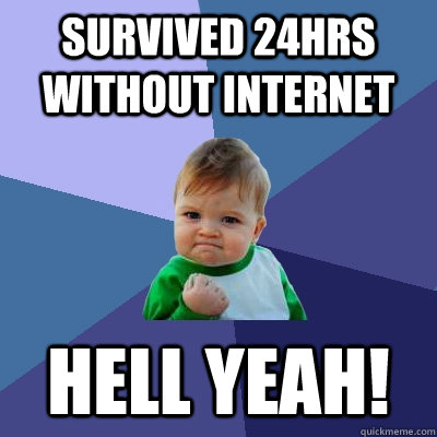 survived 24hrs  without internet hell yeah!  Success Kid
