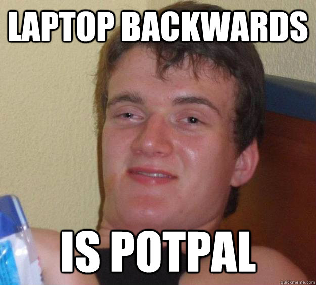 Laptop backwards  is PotPal  10 Guy