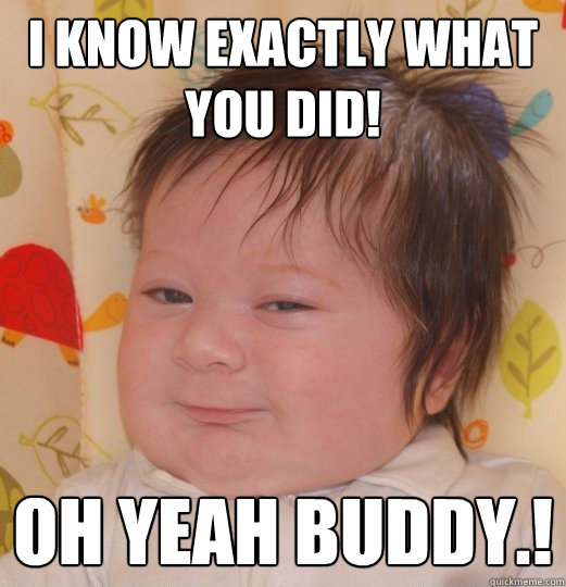 I know exactly what you did! Oh yeah buddy.! - I know exactly what you did! Oh yeah buddy.!  Babytime