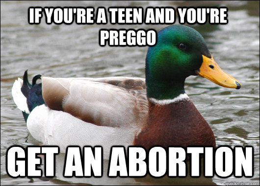 If you're a teen and you're preggo   get an abortion   Actual Advice Mallard
