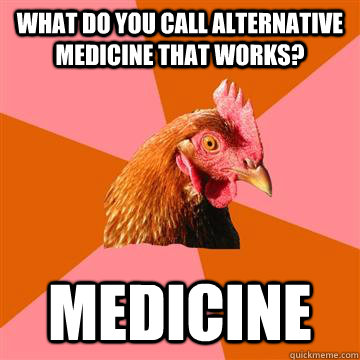 What do you call alternative medicine that works? Medicine   Anti-Joke Chicken