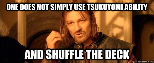 One does not simply use Tsukuyomi ability and shuffle the deck  One Does Not Simply