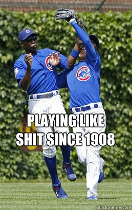 Playing like
Shit since 1908  Cubs Suck