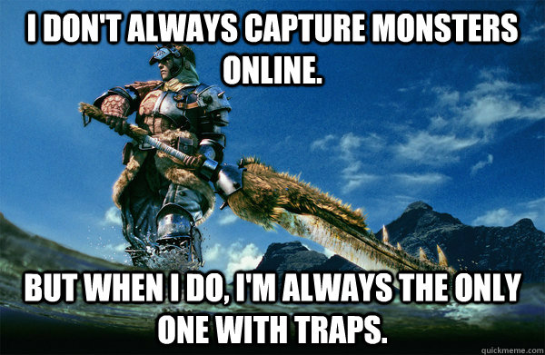 I don't always capture monsters online. but when i do, i'm always the only one with traps.  The Most Interesting Monster Hunter In the World