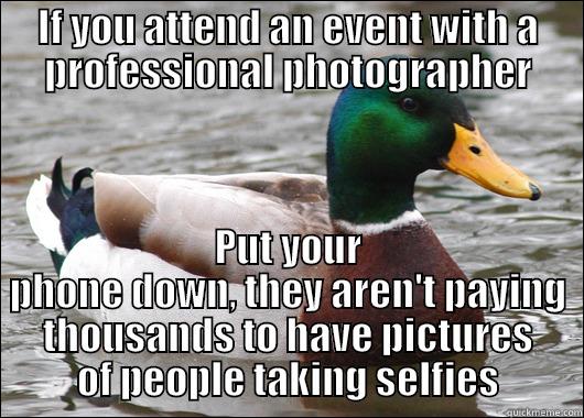 IF YOU ATTEND AN EVENT WITH A PROFESSIONAL PHOTOGRAPHER PUT YOUR PHONE DOWN, THEY AREN'T PAYING THOUSANDS TO HAVE PICTURES OF PEOPLE TAKING SELFIES Actual Advice Mallard