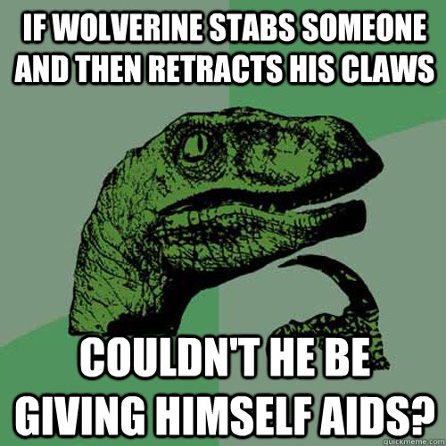 If wolverine stabs someone and then retracts his claws Couldn't he be giving himself aids? - If wolverine stabs someone and then retracts his claws Couldn't he be giving himself aids?  Philosoraptor