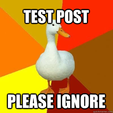 test post please ignore - test post please ignore  Tech Impaired Duck