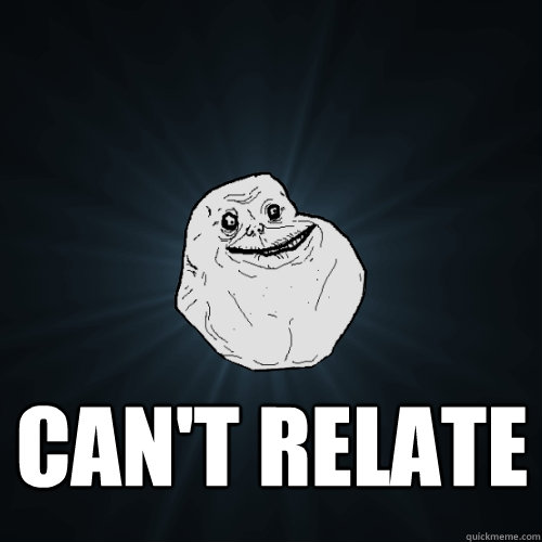 Can't relate  Forever Alone