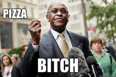 pizza bitch  Herman Cain