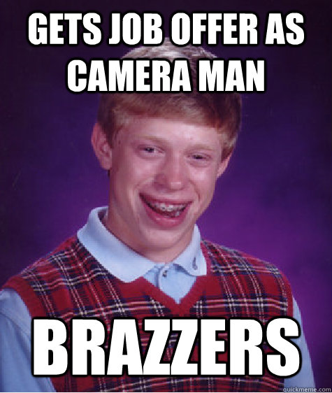 Gets job offer as camera man Brazzers - Gets job offer as camera man Brazzers  Bad Luck Brian