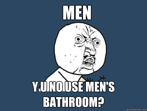 Men y u no use men's bathroom?  Y U No