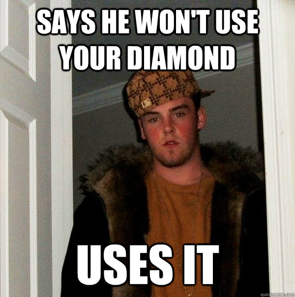 says he won't use your diamond uses it  Scumbag Steve