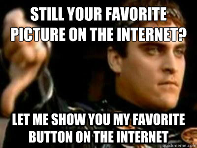 still your favorite picture on the internet? let me show you my favorite button on the internet  Downvoting Roman