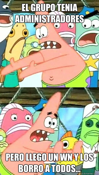 el grupo tenia administradores pero llego un wn y los borro a todos...  Push it somewhere else Patrick