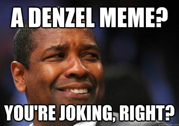 a Denzel Meme? you're joking, right? - a Denzel Meme? you're joking, right?  Doubtful Denzel