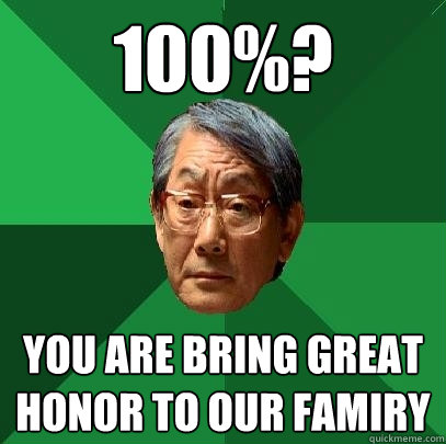 100%? you are bring great honor to our famiry  High Expectations Asian Father