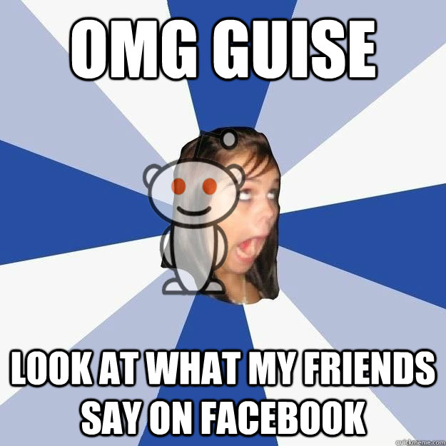 OMG GUISE look at what my friends say on facebook - OMG GUISE look at what my friends say on facebook  Annoying Facebook Reddit