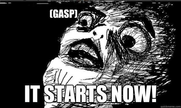 (gasp) It starts now!  