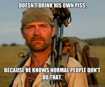 Doesn't Drink His Own Piss,  because he knows normal people don't do that.  Good Guy Les Stroud