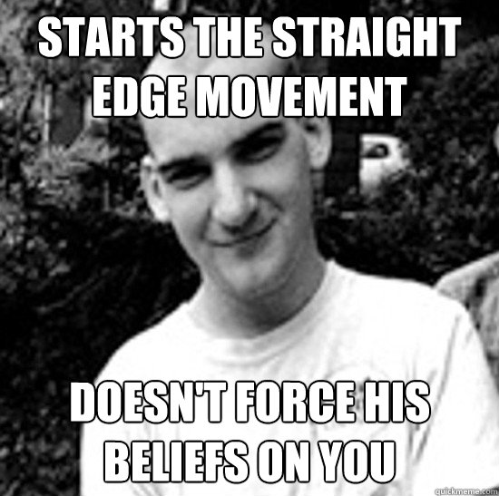 starts the Straight Edge movement doesn't force his beliefs on you