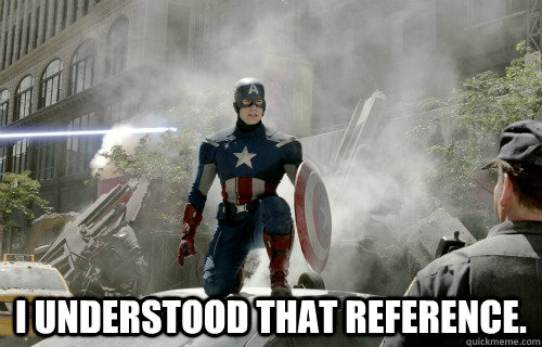  I understood that reference. -  I understood that reference.  Reference Captain America