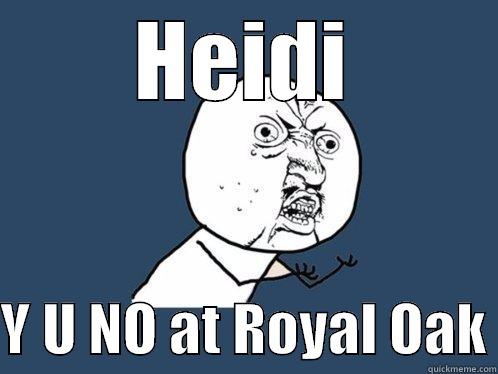 HEIDI  Y U NO AT ROYAL OAK Y U No