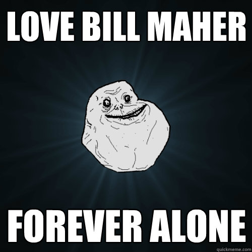Love Bill Maher Forever Alone  Forever Alone
