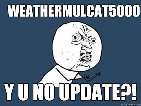 weathermulcat5000 y u no update?!  Y U No