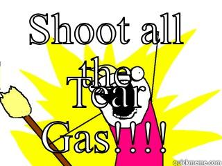 SHOOT ALL THE TEAR GAS!!!! All The Things