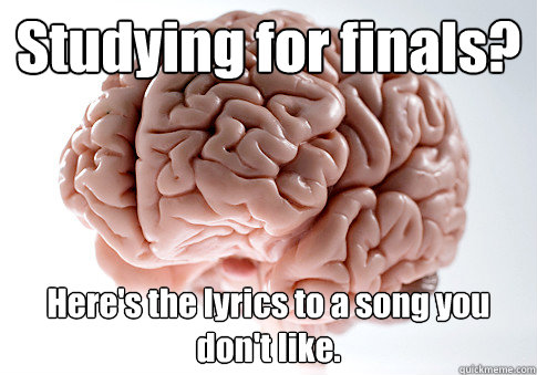 Studying for finals? Here's the lyrics to a song you don't like.  Caption 4 goes here  Scumbag Brain