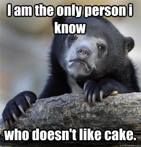I am the only person i know who doesn't like cake.  Confession Bear