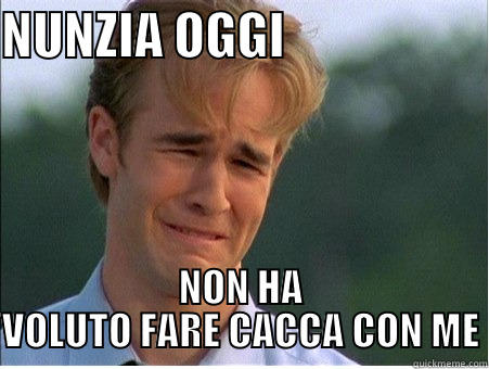 NUNZIA OGGI                     NON HA VOLUTO FARE CACCA CON ME 1990s Problems