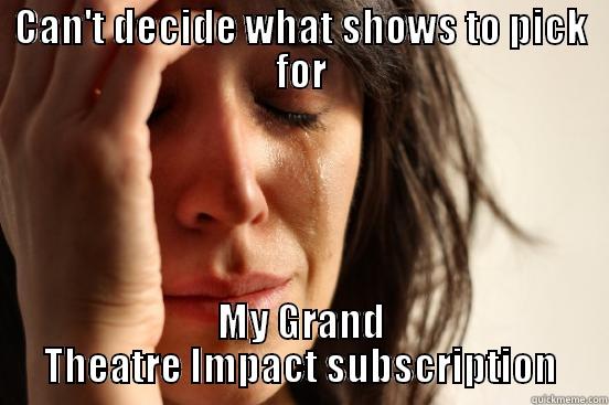CAN'T DECIDE WHAT SHOWS TO PICK FOR MY GRAND THEATRE IMPACT SUBSCRIPTION First World Problems