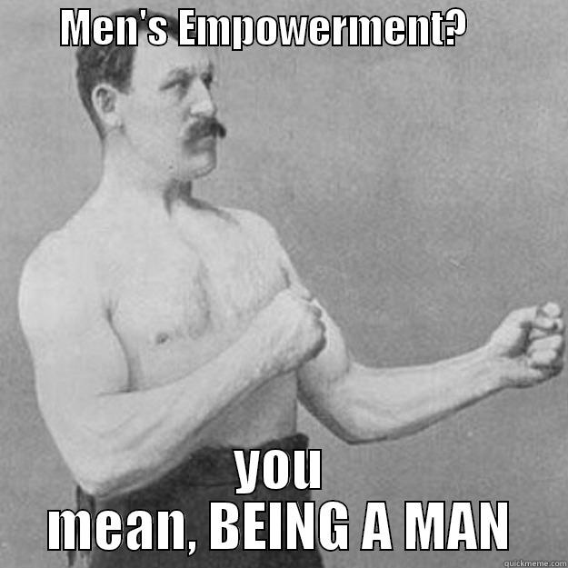mens empowerment -        MEN'S EMPOWERMENT?             YOU MEAN, BEING A MAN overly manly man